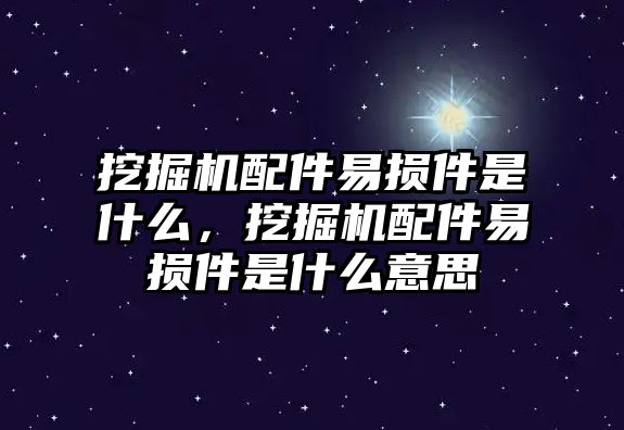 挖掘機(jī)配件易損件是什么，挖掘機(jī)配件易損件是什么意思