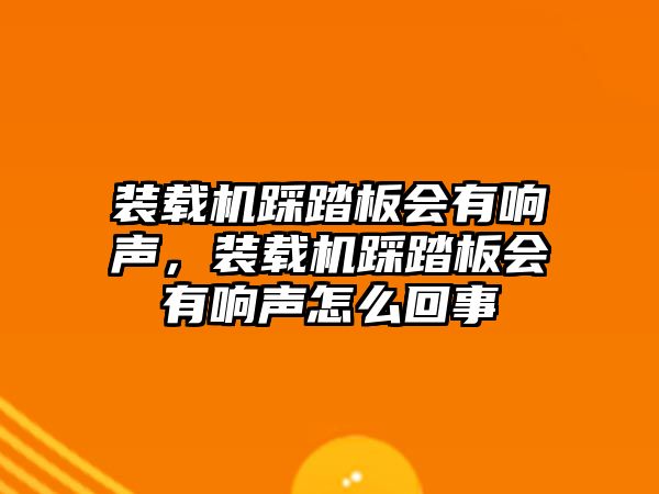 裝載機踩踏板會有響聲，裝載機踩踏板會有響聲怎么回事