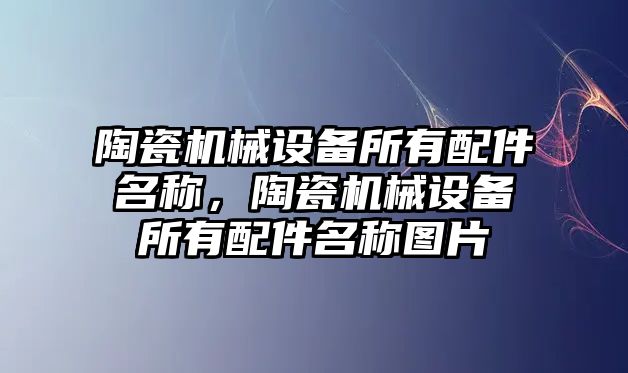 陶瓷機械設備所有配件名稱，陶瓷機械設備所有配件名稱圖片