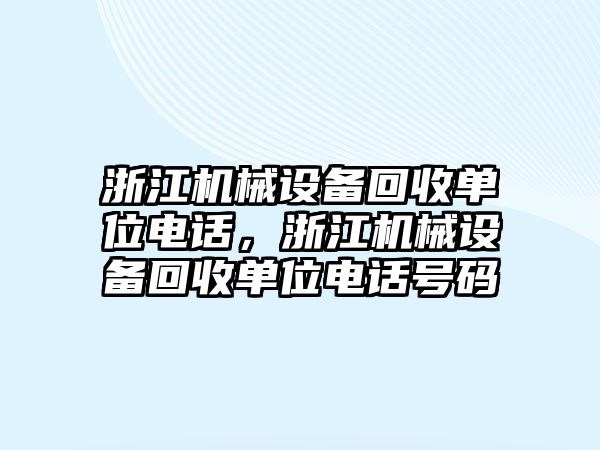 浙江機(jī)械設(shè)備回收單位電話，浙江機(jī)械設(shè)備回收單位電話號(hào)碼