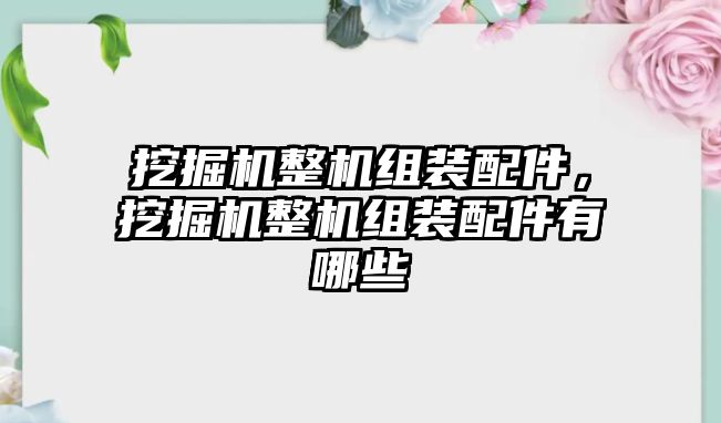 挖掘機(jī)整機(jī)組裝配件，挖掘機(jī)整機(jī)組裝配件有哪些