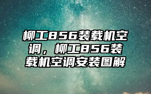 柳工856裝載機(jī)空調(diào)，柳工856裝載機(jī)空調(diào)安裝圖解