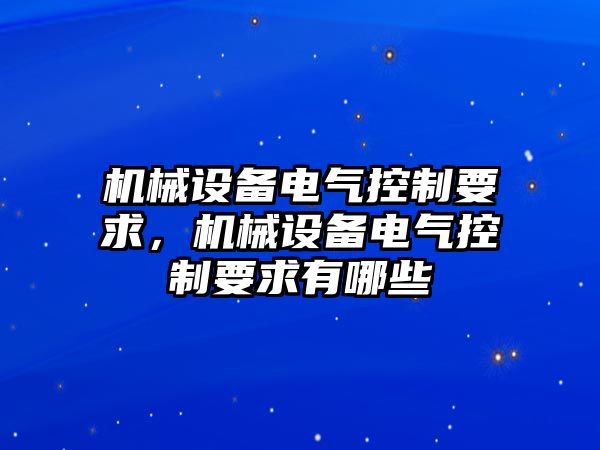 機械設(shè)備電氣控制要求，機械設(shè)備電氣控制要求有哪些