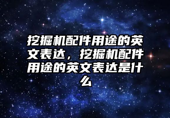 挖掘機配件用途的英文表達，挖掘機配件用途的英文表達是什么