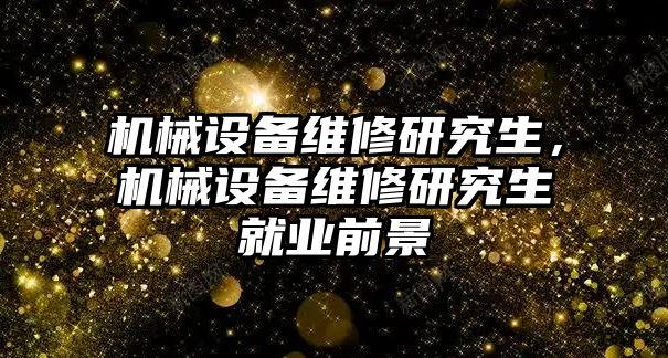 機械設備維修研究生，機械設備維修研究生就業(yè)前景