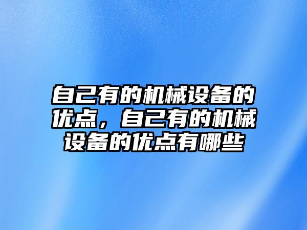 自己有的機械設(shè)備的優(yōu)點，自己有的機械設(shè)備的優(yōu)點有哪些