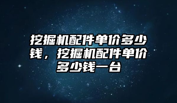 挖掘機配件單價多少錢，挖掘機配件單價多少錢一臺