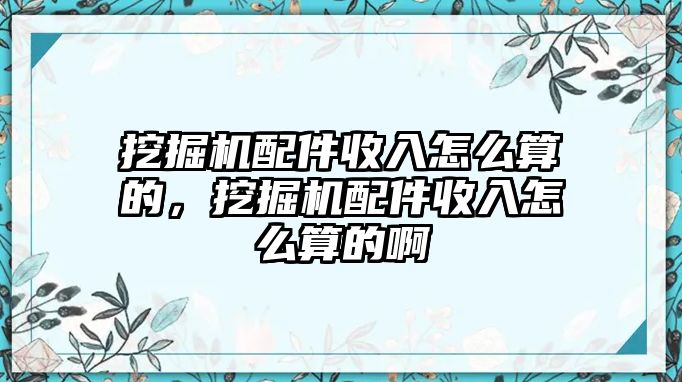 挖掘機(jī)配件收入怎么算的，挖掘機(jī)配件收入怎么算的啊