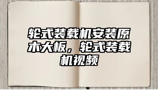 輪式裝載機安裝原木大板，輪式裝載機視頻