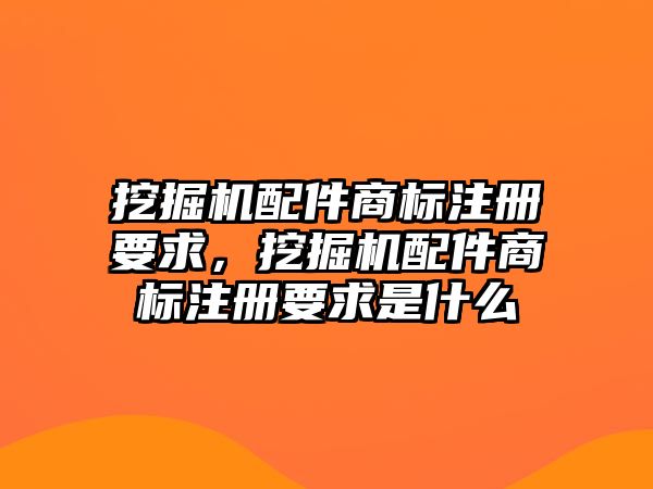 挖掘機配件商標注冊要求，挖掘機配件商標注冊要求是什么