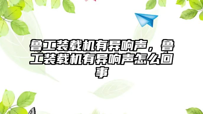 魯工裝載機有異響聲，魯工裝載機有異響聲怎么回事