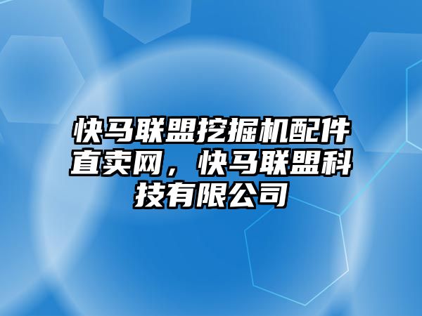 快馬聯(lián)盟挖掘機配件直賣網(wǎng)，快馬聯(lián)盟科技有限公司