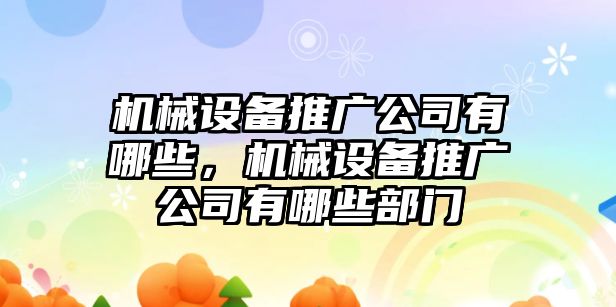 機(jī)械設(shè)備推廣公司有哪些，機(jī)械設(shè)備推廣公司有哪些部門