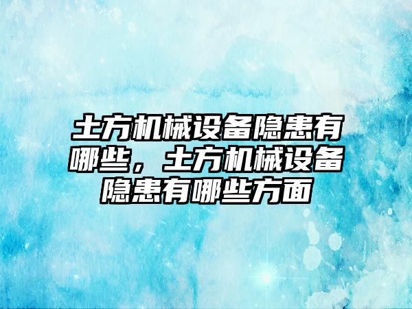 土方機械設備隱患有哪些，土方機械設備隱患有哪些方面