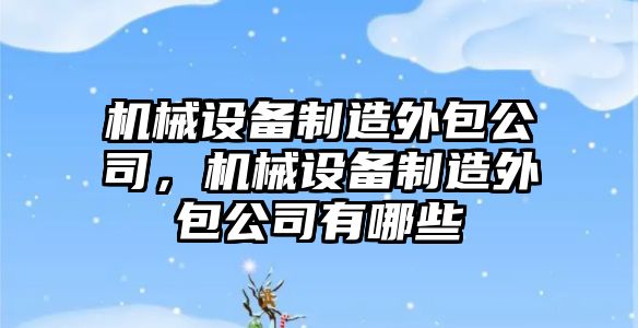 機械設備制造外包公司，機械設備制造外包公司有哪些