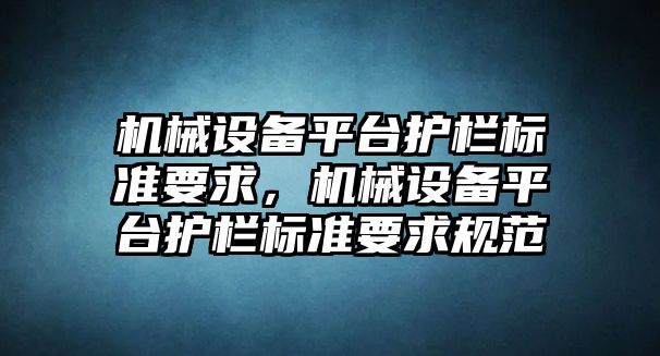 機械設(shè)備平臺護欄標準要求，機械設(shè)備平臺護欄標準要求規(guī)范