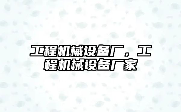 工程機械設(shè)備廠，工程機械設(shè)備廠家