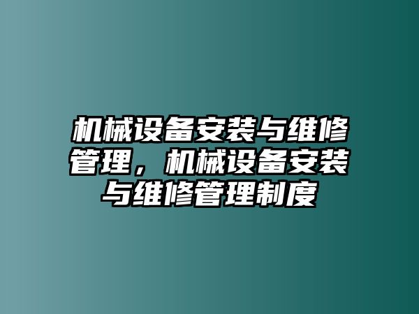 機(jī)械設(shè)備安裝與維修管理，機(jī)械設(shè)備安裝與維修管理制度