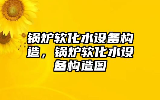 鍋爐軟化水設(shè)備構(gòu)造，鍋爐軟化水設(shè)備構(gòu)造圖