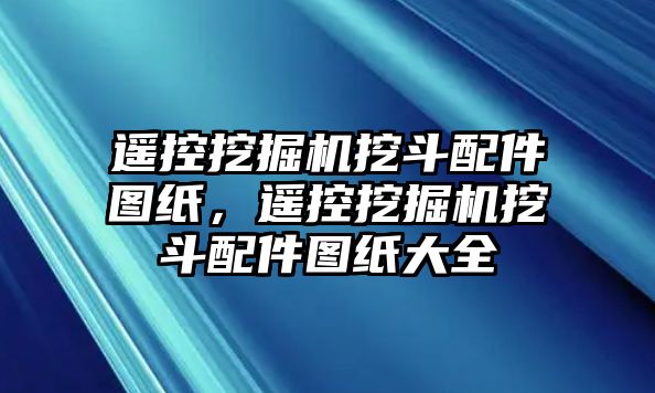 遙控挖掘機挖斗配件圖紙，遙控挖掘機挖斗配件圖紙大全