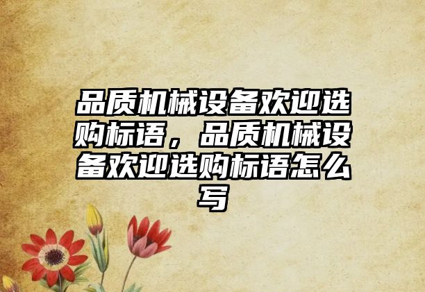 品質機械設備歡迎選購標語，品質機械設備歡迎選購標語怎么寫