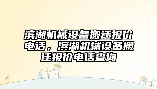 濱湖機械設(shè)備搬遷報價電話，濱湖機械設(shè)備搬遷報價電話查詢