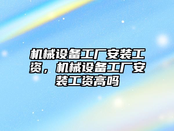 機械設備工廠安裝工資，機械設備工廠安裝工資高嗎