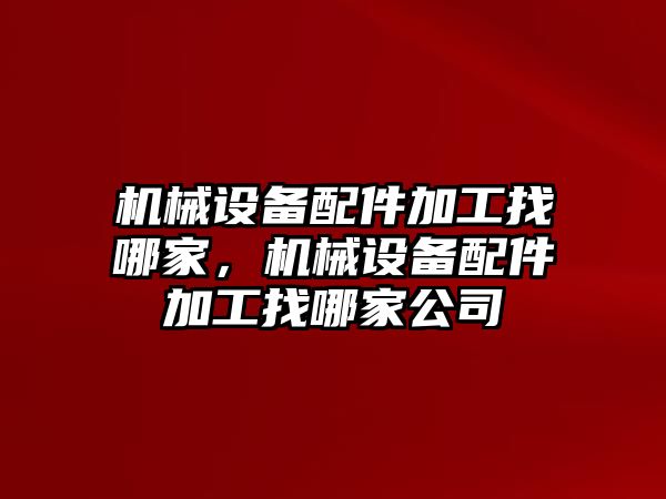 機械設備配件加工找哪家，機械設備配件加工找哪家公司