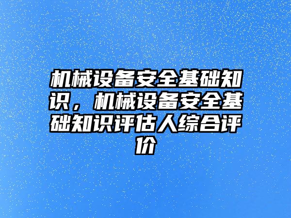 機(jī)械設(shè)備安全基礎(chǔ)知識，機(jī)械設(shè)備安全基礎(chǔ)知識評估人綜合評價