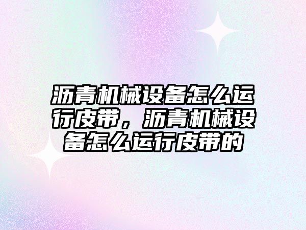 瀝青機械設(shè)備怎么運行皮帶，瀝青機械設(shè)備怎么運行皮帶的