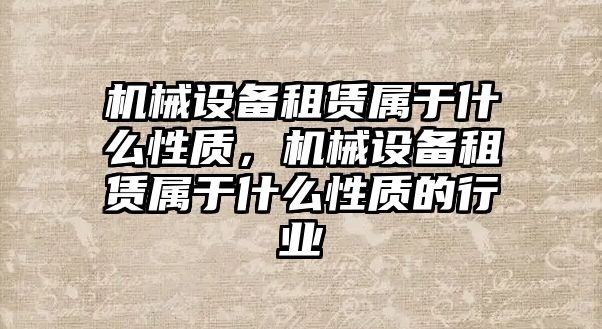 機(jī)械設(shè)備租賃屬于什么性質(zhì)，機(jī)械設(shè)備租賃屬于什么性質(zhì)的行業(yè)