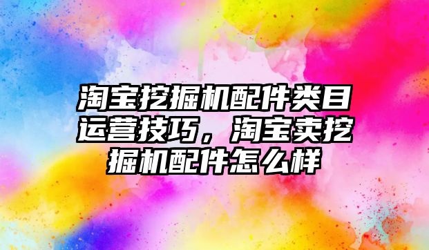 淘寶挖掘機配件類目運營技巧，淘寶賣挖掘機配件怎么樣