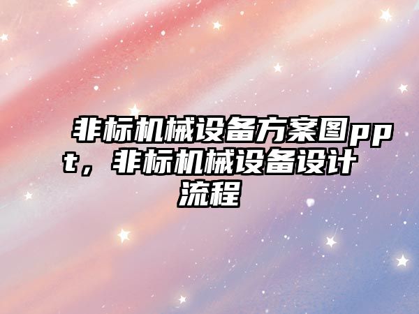 非標(biāo)機械設(shè)備方案圖ppt，非標(biāo)機械設(shè)備設(shè)計流程