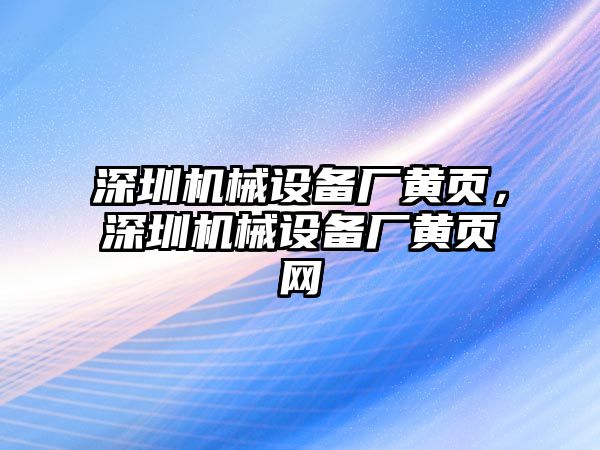 深圳機(jī)械設(shè)備廠黃頁，深圳機(jī)械設(shè)備廠黃頁網(wǎng)