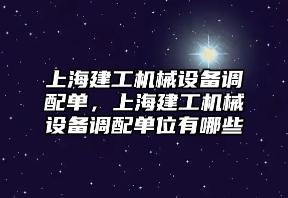 上海建工機械設備調配單，上海建工機械設備調配單位有哪些