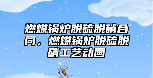 燃煤鍋爐脫硫脫硝合同，燃煤鍋爐脫硫脫硝工藝動(dòng)畫