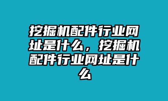 挖掘機(jī)配件行業(yè)網(wǎng)址是什么，挖掘機(jī)配件行業(yè)網(wǎng)址是什么