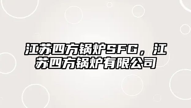 江蘇四方鍋爐SFG，江蘇四方鍋爐有限公司