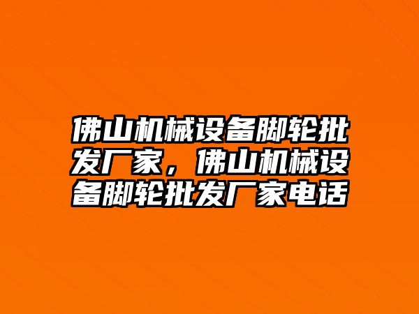 佛山機械設備腳輪批發(fā)廠家，佛山機械設備腳輪批發(fā)廠家電話