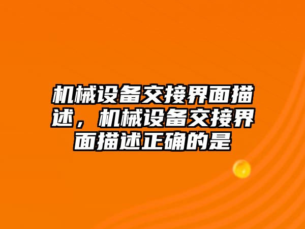 機械設(shè)備交接界面描述，機械設(shè)備交接界面描述正確的是