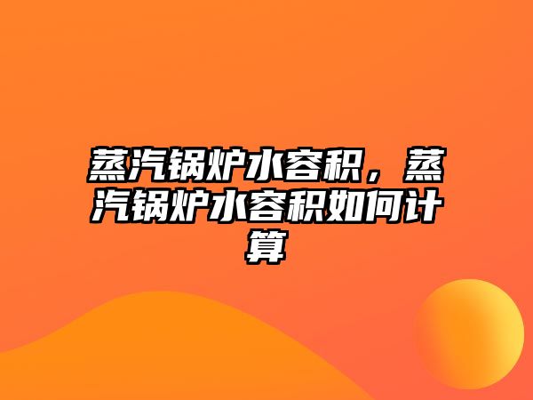 蒸汽鍋爐水容積，蒸汽鍋爐水容積如何計(jì)算