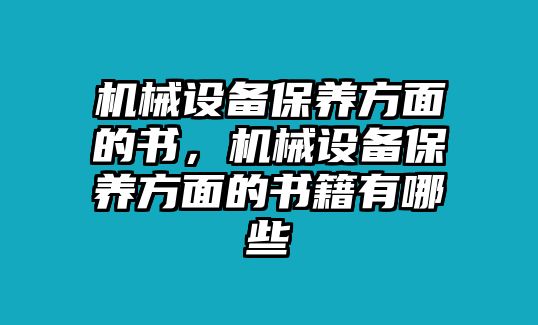 機(jī)械設(shè)備保養(yǎng)方面的書，機(jī)械設(shè)備保養(yǎng)方面的書籍有哪些