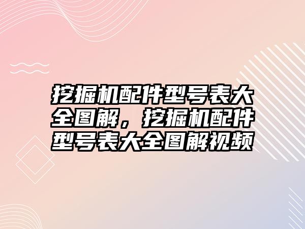 挖掘機配件型號表大全圖解，挖掘機配件型號表大全圖解視頻