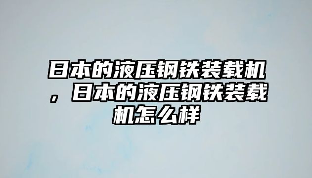 日本的液壓鋼鐵裝載機(jī)，日本的液壓鋼鐵裝載機(jī)怎么樣