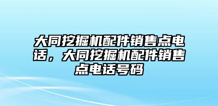 大同挖掘機(jī)配件銷售點(diǎn)電話，大同挖掘機(jī)配件銷售點(diǎn)電話號(hào)碼