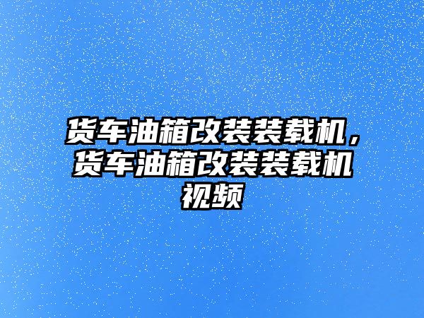 貨車油箱改裝裝載機(jī)，貨車油箱改裝裝載機(jī)視頻