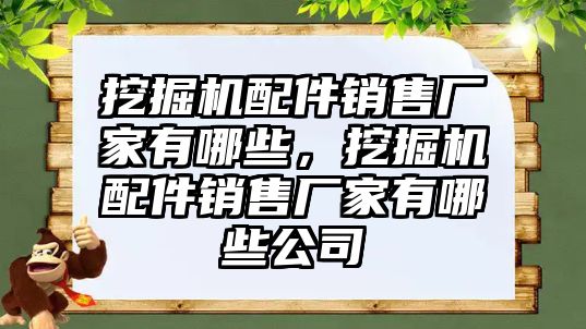 挖掘機配件銷售廠家有哪些，挖掘機配件銷售廠家有哪些公司