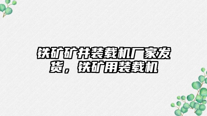 鐵礦礦井裝載機廠家發(fā)貨，鐵礦用裝載機