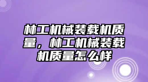 林工機械裝載機質(zhì)量，林工機械裝載機質(zhì)量怎么樣