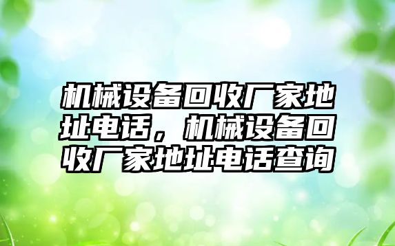 機械設(shè)備回收廠家地址電話，機械設(shè)備回收廠家地址電話查詢